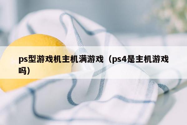 ps型游戏机主机满游戏（ps4是主机游戏吗）