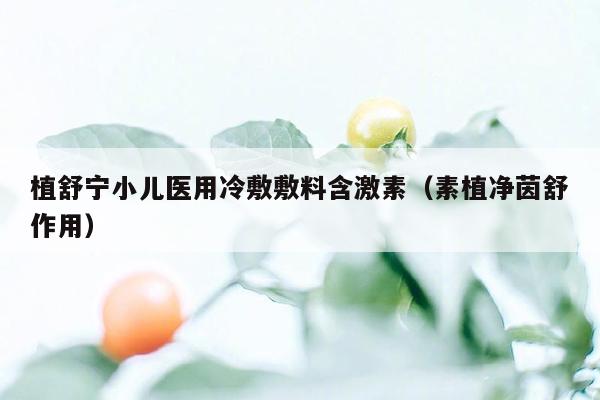 植舒宁小儿医用冷敷敷料含激素（素植净茵舒作用）