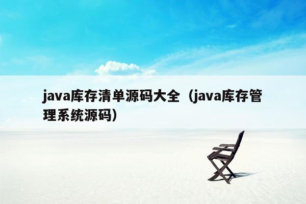 java库存清单源码大全（java库存管理系统源码）