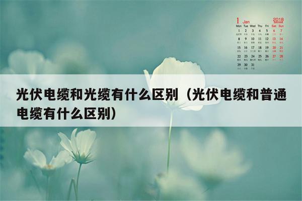 光伏电缆和光缆有什么区别（光伏电缆和普通电缆有什么区别）