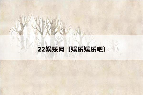 22娱乐网（娱乐娱乐吧）