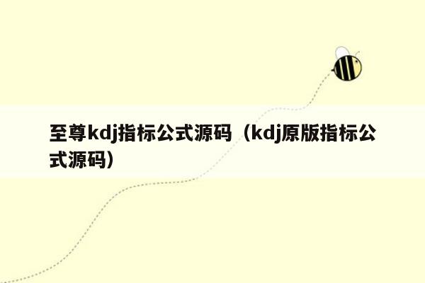 至尊kdj指标公式源码（kdj原版指标公式源码）