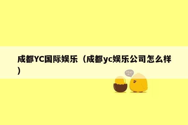 成都YC国际娱乐（成都yc娱乐公司怎么样）