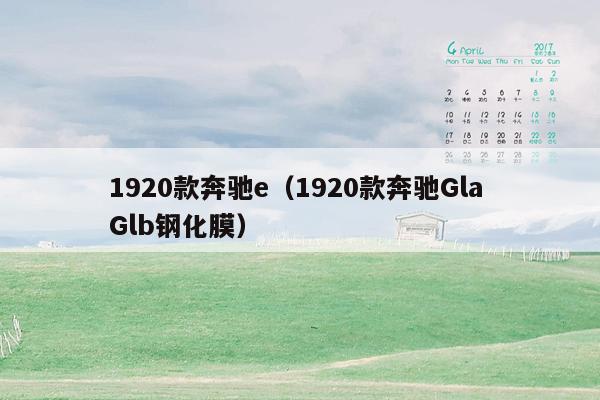 1920款奔驰e（1920款奔驰Gla Glb钢化膜）