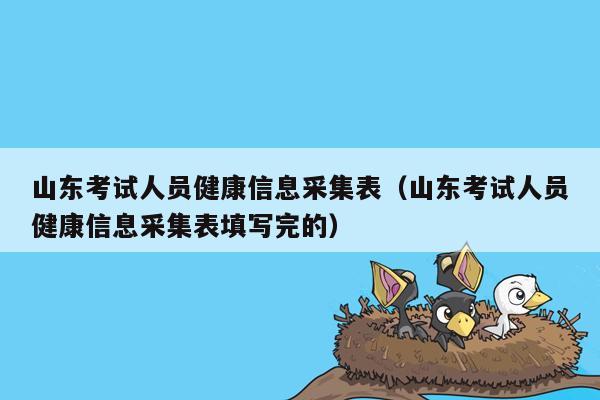 山东考试人员健康信息采集表（山东考试人员健康信息采集表填写完的）