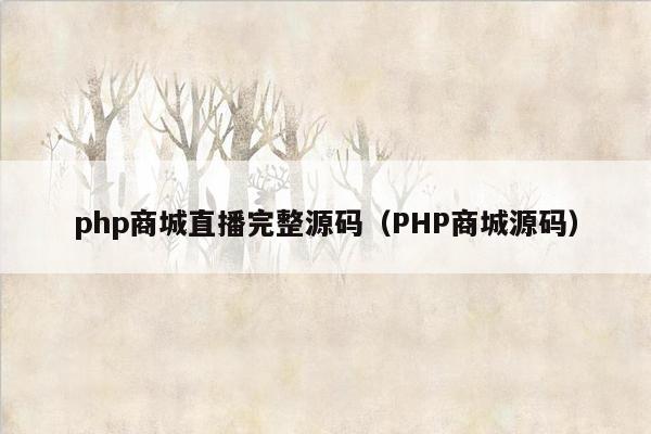 php商城直播完整源码（PHP商城源码）