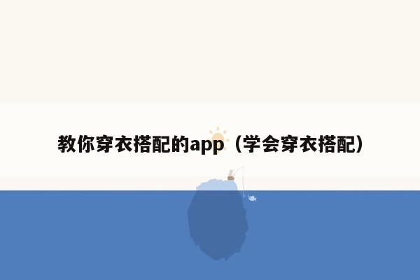 教你穿衣搭配的app（学会穿衣搭配）