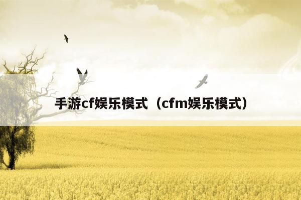 手游cf娱乐模式（cfm娱乐模式）