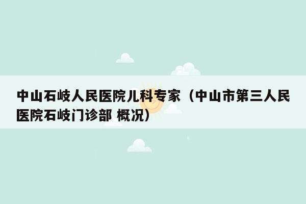 中山石岐人民医院儿科专家（中山市第三人民医院石岐门诊部 概况）