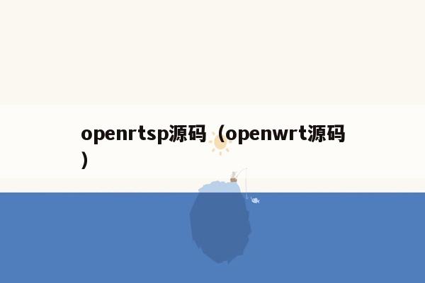 openrtsp源码（openwrt源码）