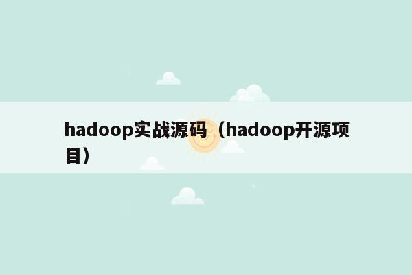 hadoop实战源码（hadoop开源项目）