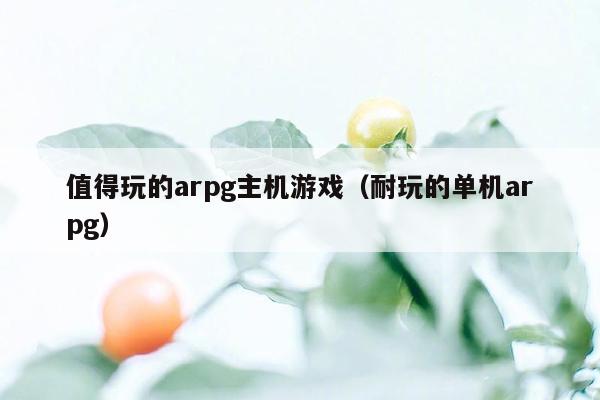 值得玩的arpg主机游戏（耐玩的单机arpg）