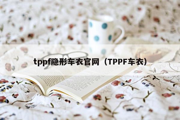 tppf隐形车衣官网（TPPF车衣）