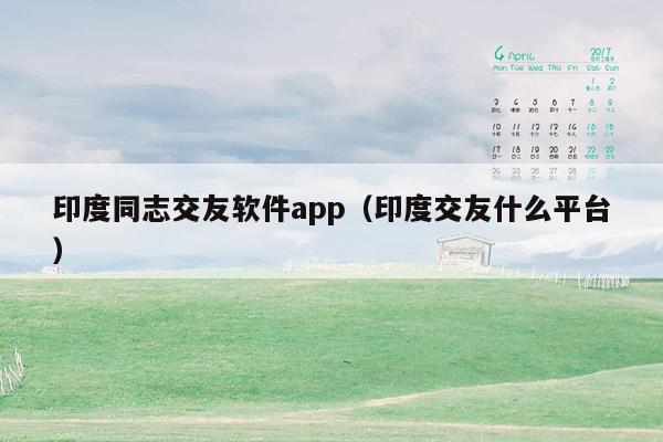 印度同志交友软件app（印度交友什么平台）