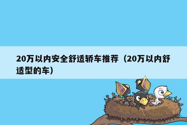 20万以内安全舒适轿车推荐（20万以内舒适型的车）