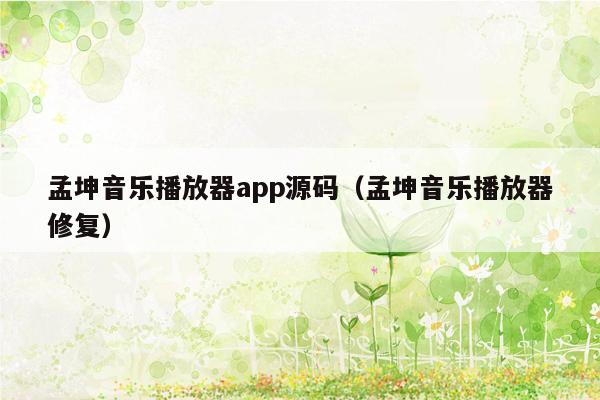 孟坤音乐播放器app源码（孟坤音乐播放器修复）