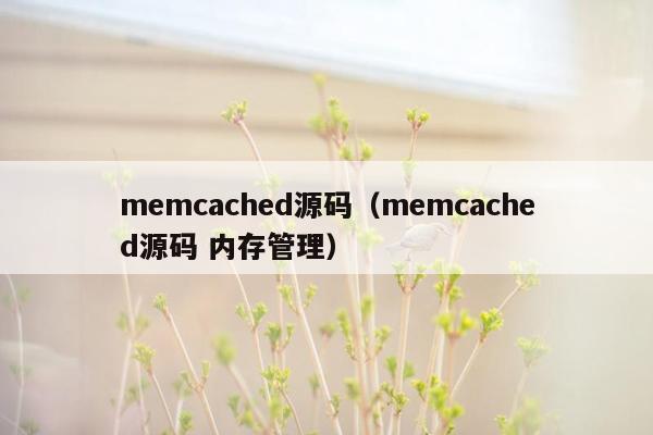 memcached源码（memcached源码 内存管理）