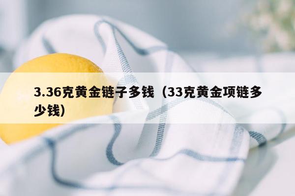 3.36克黄金链子多钱（33克黄金项链多少钱）