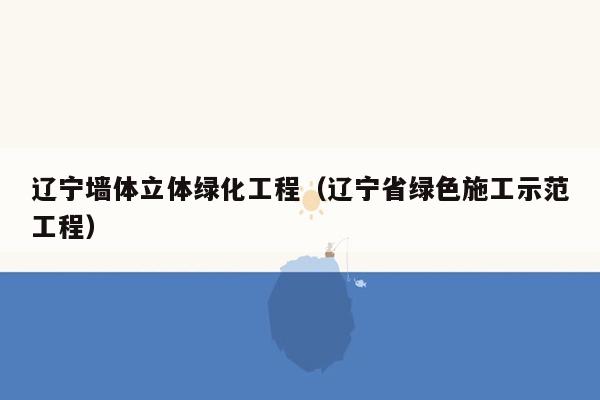 辽宁墙体立体绿化工程（辽宁省绿色施工示范工程）