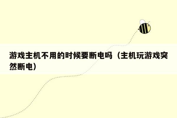 游戏主机不用的时候要断电吗（主机玩游戏突然断电）