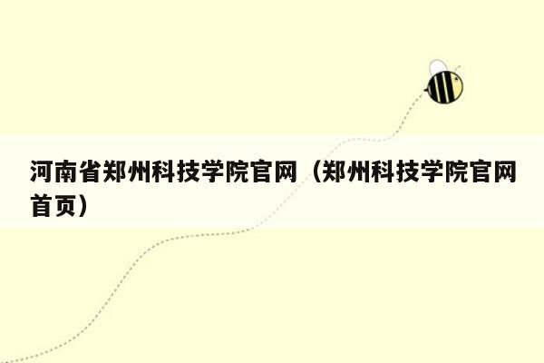 河南省郑州科技学院官网（郑州科技学院官网首页）