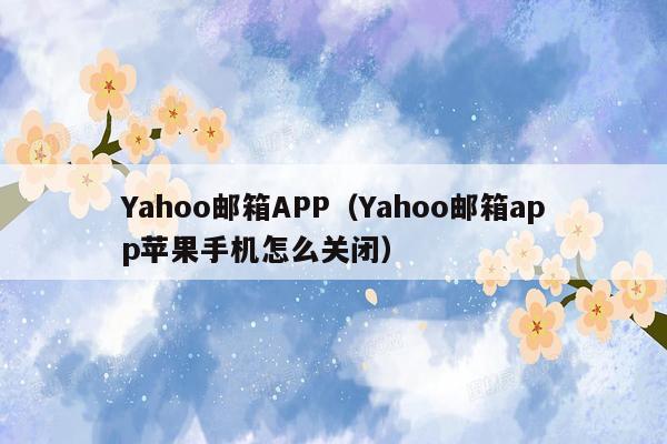 Yahoo邮箱APP（Yahoo邮箱app苹果手机怎么关闭）