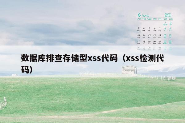 数据库排查存储型xss代码（xss检测代码）