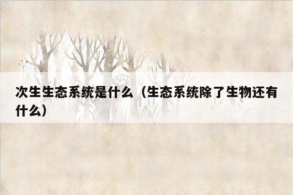 次生生态系统是什么（生态系统除了生物还有什么）