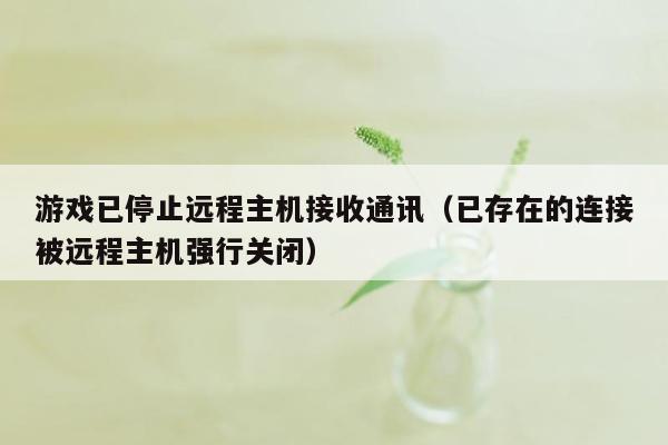 游戏已停止远程主机接收通讯（已存在的连接被远程主机强行关闭）