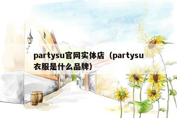 partysu官网实体店（partysu衣服是什么品牌）