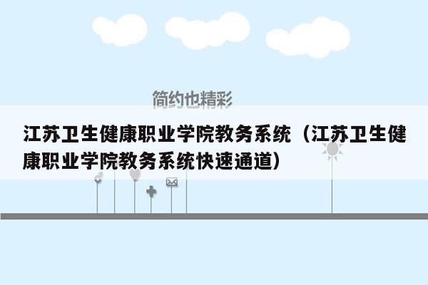 江苏卫生健康职业学院教务系统（江苏卫生健康职业学院教务系统快速通道）