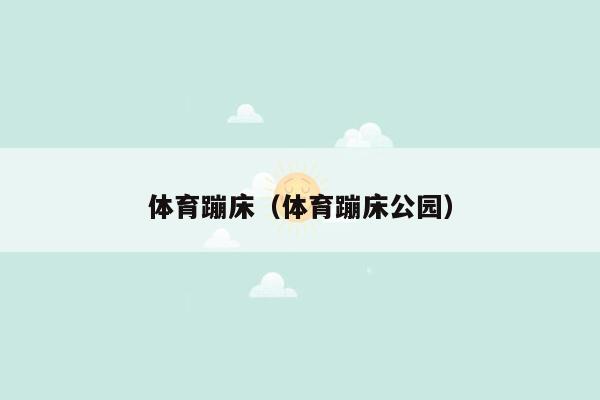 体育蹦床（体育蹦床公园）