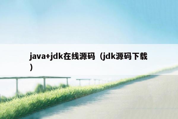 <strong>java</strong>+jdk在线源码（jdk源码下载）