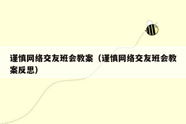 谨慎网络交友班会教案（谨慎网络交友班会教案反思）