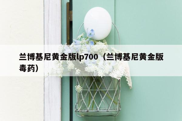 兰博基尼黄金版lp700（兰博基尼黄金版毒药）