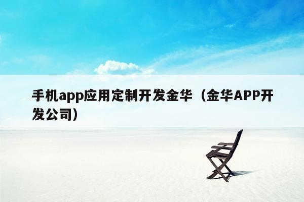 手机app应用定制开发金华（金华APP开发公司）