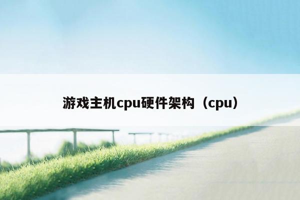 游戏主机cpu硬件架构（cpu）