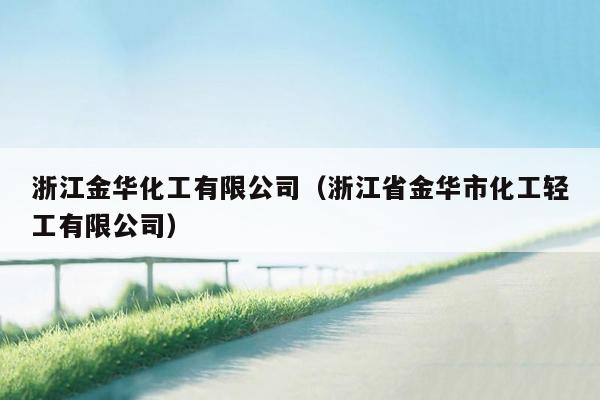 浙江金华化工有限公司（浙江省金华市化工轻工有限公司）