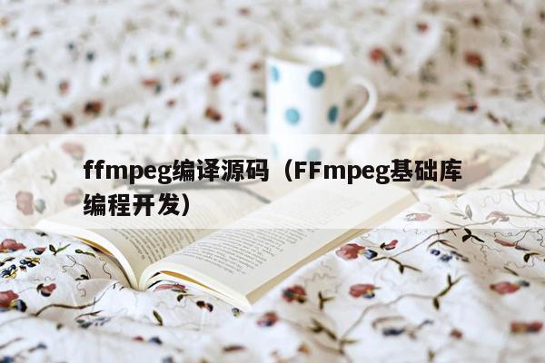 ffmpeg编译源码（FFmpeg基础库编程开发）