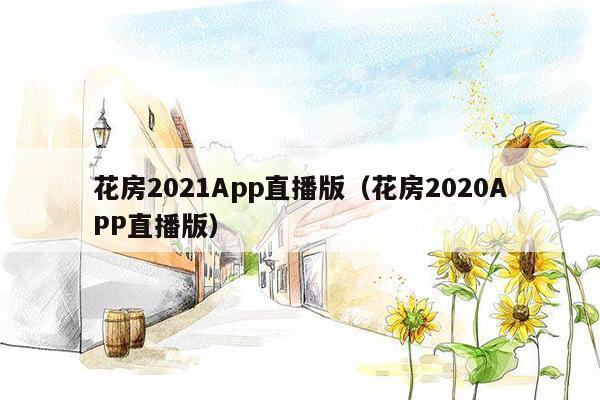 花房2021App直播版（花房2020APP直播版）