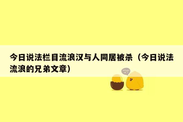 今日说法栏目流浪汉与人同居被杀（今日说法流浪的兄弟文章）