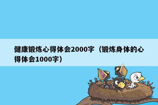 健康锻炼心得体会2000字（锻炼身体的心得体会1000字）