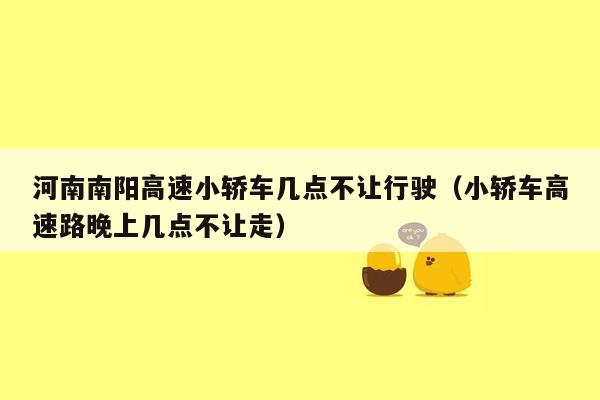 河南南阳高速小轿车几点不让行驶（小轿车高速路晚上几点不让走）