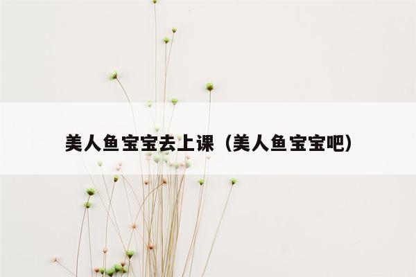 美人鱼宝宝去上课（美人鱼宝宝吧）