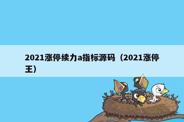 2021涨停续力a指标源码（2021涨停王）