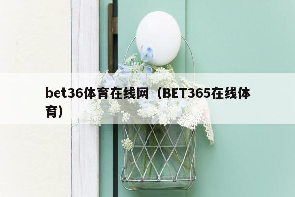 bet36体育在线网（BET365在线体育）