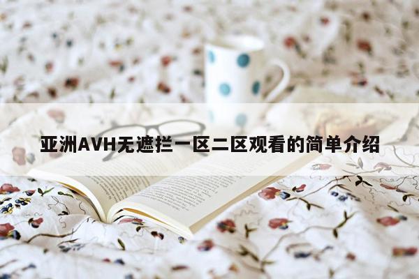 亚洲AVH无遮拦一区二区观看的简单介绍