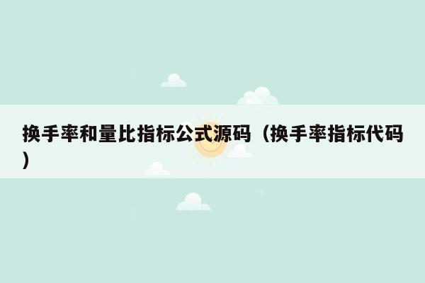 换手率和量比指标公式源码（换手率指标代码）