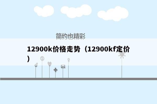 12900k价格走势（12900kf定价）