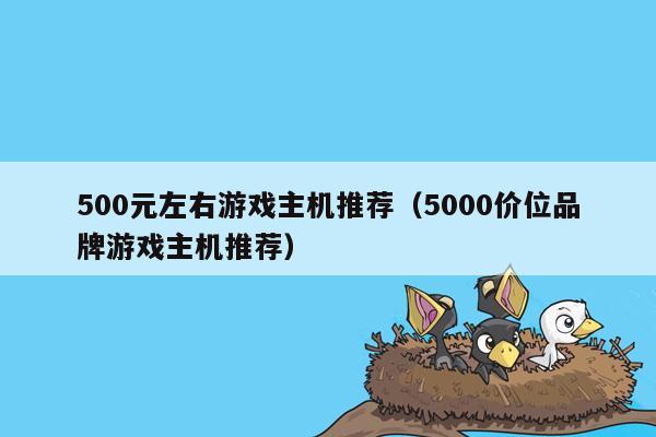 500元左右游戏主机推荐（5000价位品牌游戏主机推荐）